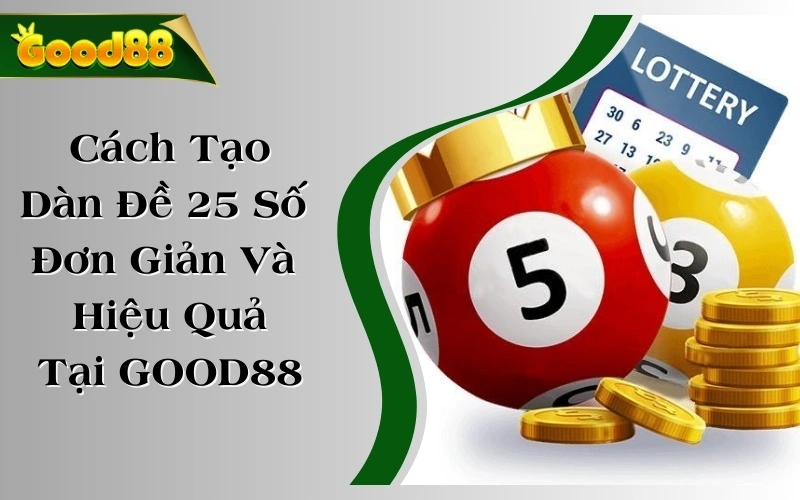 Cách Tạo Dàn Đề 25 Số Đơn Giản Và Hiệu Quả Tại GOOD88