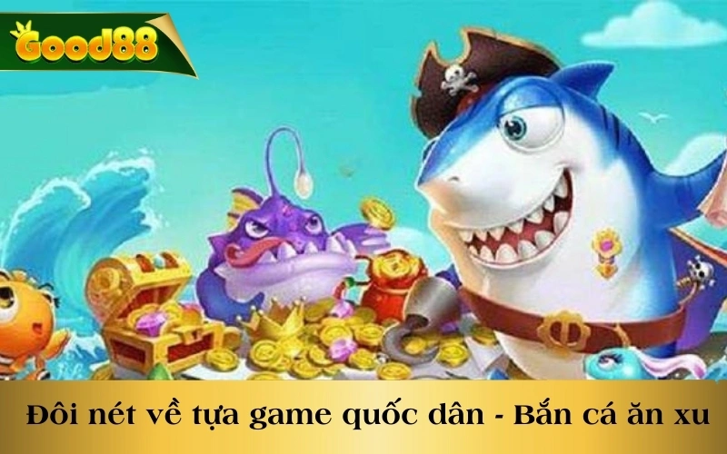 Đôi nét về tựa game quốc dân - Bắn cá ăn xu