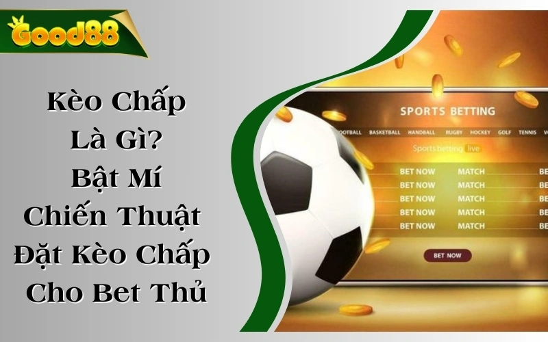 Kèo Chấp Là Gì? Bật Mí Chiến Thuật Đặt Kèo Chấp Cho Bet Thủ