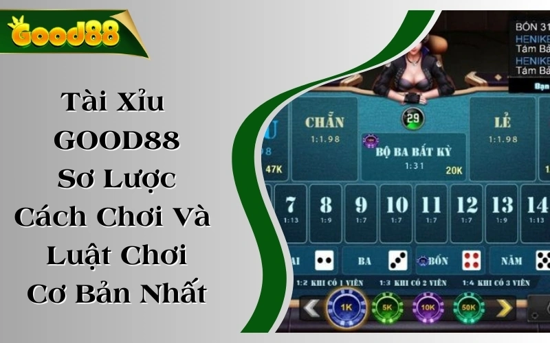 Tài Xỉu GOOD88 - Sơ Lược Cách Chơi Và Luật Chơi Cơ Bản Nhất