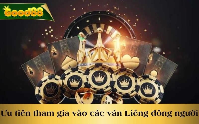 Ưu tiên tham gia vào các ván bài Liêng đông người